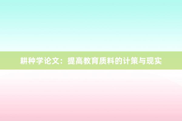 耕种学论文：提高教育质料的计策与现实